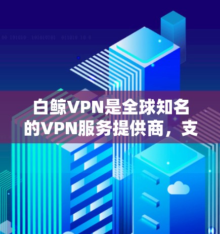 白鲸VPN是全球知名的VPN服务提供商,支持多种设备,包括苹果设备。以下是一个详细的使用指南,帮助您在苹果设备上使用白鲸VPN 白鲸VPN是全球知名的VPN服务提供商,支持多种设备,包括苹果设备。以下是一个详细的使用指南,帮助您在苹果设备上使用白鲸VPN