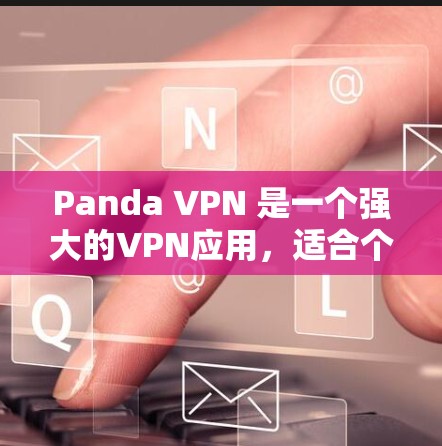 Panda VPN 是一个强大的VPN应用,适合个人用户和企业用户使用。以下是使用 Panda VPN 安卓客户端的基本教程 Panda VPN 是一个强大的VPN应用,适合个人用户和企业用户使用。以下是使用 Panda VPN 安卓客户端的基本教程