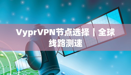 VyprVPN节点选择|全球线路测速 VyprVPN节点选择|全球线路测速