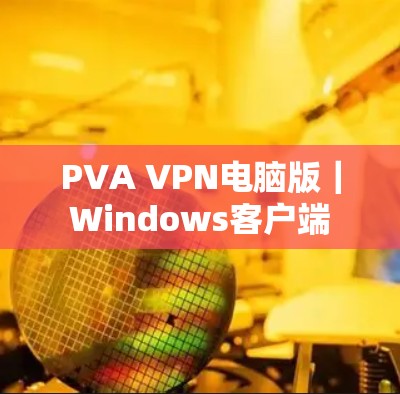 PVA VPN电脑版|Windows客户端 PVA VPN电脑版|Windows客户端