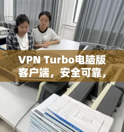 VPN Turbo电脑版客户端，安全可靠，轻松畅游网络
