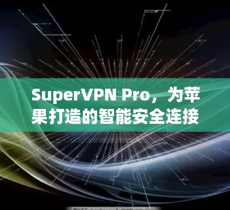 SuperVPN Pro,为苹果打造的智能安全连接,让互联网充满信任与安全 SuperVPN Pro,为苹果打造的智能安全连接,让互联网充满信任与安全