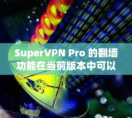 SuperVPN Pro 的翻墙功能在当前版本中可以正常工作,但需要根据实际情况进行调整和验证。以下是一些关键点,帮助你更好地理解并使用这一功能 SuperVPN Pro 的翻墙功能在当前版本中可以正常工作,但需要根据实际情况进行调整和验证。以下是一些关键点,帮助你更好地理解并使用这一功能