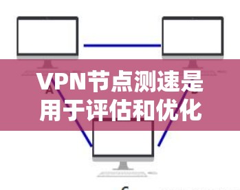 VPN节点测速是用于评估和优化VPN网络性能的工具。以下是对该主题的详细说明 VPN节点测速是用于评估和优化VPN网络性能的工具。以下是对该主题的详细说明