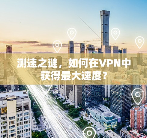 测速之谜,如何在VPN中获得最大速度? 测速之谜,如何在VPN中获得最大速度?