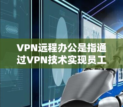 VPN远程办公是指通过VPN技术实现员工与公司内部网络之间的数据和资源共享,从而实现远程办公。以下是关于 VPN远程办公的详细解析 VPN远程办公是指通过VPN技术实现员工与公司内部网络之间的数据和资源共享,从而实现远程办公。以下是关于 VPN远程办公的详细解析