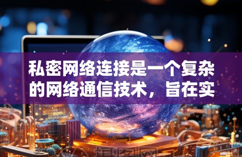 私密网络连接是一个复杂的网络通信技术,旨在实现秘密数据传输和通信,以保护个人隐私。以下是对私密网络连接的详细分析和总结 私密网络连接是一个复杂的网络通信技术,旨在实现秘密数据传输和通信,以保护个人隐私。以下是对私密网络连接的详细分析和总结