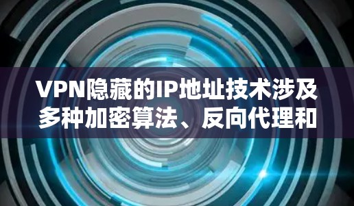 VPN隐藏的IP地址技术涉及多种加密算法、反向代理和反向过滤器,这些技术通过不同的方式隐藏或阻止用户访问特定的IP。以下是对这些技术的详细分析 VPN隐藏的IP地址技术涉及多种加密算法、反向代理和反向过滤器,这些技术通过不同的方式隐藏或阻止用户访问特定的IP。以下是对这些技术的详细分析