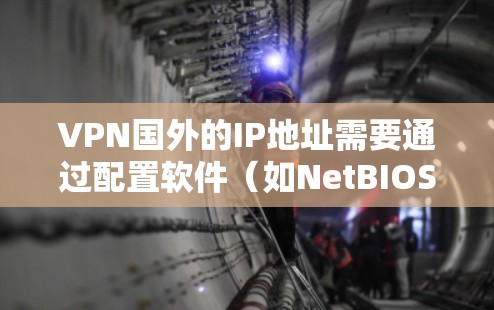 VPN国外的IP地址需要通过配置软件(如NetBIOS或Windows Subnet)来管理。以下是一些常见的方法 VPN国外的IP地址需要通过配置软件(如NetBIOS或Windows Subnet)来管理。以下是一些常见的方法