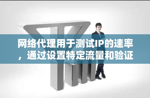 网络代理用于测试IP的速率,通过设置特定流量和验证延迟来估计实际连接速度。以下是对网络代理测试IP速率的详细步骤 网络代理用于测试IP的速率,通过设置特定流量和验证延迟来估计实际连接速度。以下是对网络代理测试IP速率的详细步骤