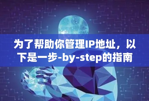 为了帮助你管理IP地址,以下是一步-by-step的指南,涵盖关键步骤和建议 为了帮助你管理IP地址,以下是一步-by-step的指南,涵盖关键步骤和建议