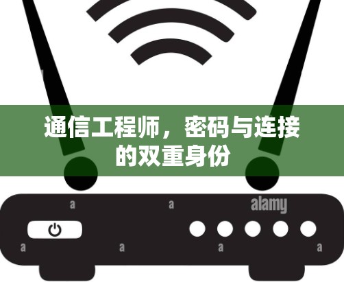 通信工程师,密码与连接的双重身份 通信工程师,密码与连接的双重身份