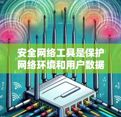 安全网络工具是保护网络环境和用户数据的安全措施。以下是一些常见的安全网络工具 安全网络工具是保护网络环境和用户数据的安全措施。以下是一些常见的安全网络工具