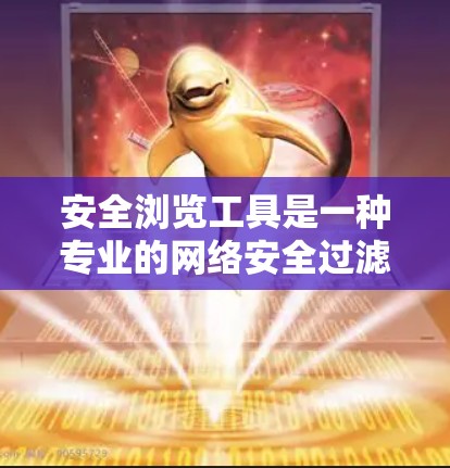 安全浏览工具是一种专业的网络安全过滤工具,旨在帮助用户安全访问网站,减少被恶意软件侵扰的风险。以下是对该工具的详细分析和建议 安全浏览工具是一种专业的网络安全过滤工具,旨在帮助用户安全访问网站,减少被恶意软件侵扰的风险。以下是对该工具的详细分析和建议