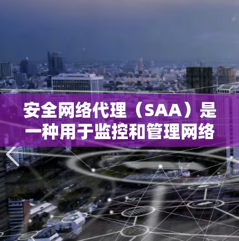 安全网络代理(SAA)是一种用于监控和管理网络行为的工具,旨在保护用户数据和网络环境的安全。以下是关于安全网络代理的一个详细的解释 安全网络代理(SAA)是一种用于监控和管理网络行为的工具,旨在保护用户数据和网络环境的安全。以下是关于安全网络代理的一个详细的解释