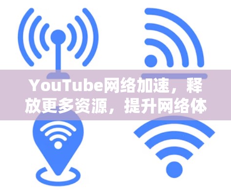 YouTube网络加速,释放更多资源,提升网络体验 YouTube网络加速,释放更多资源,提升网络体验