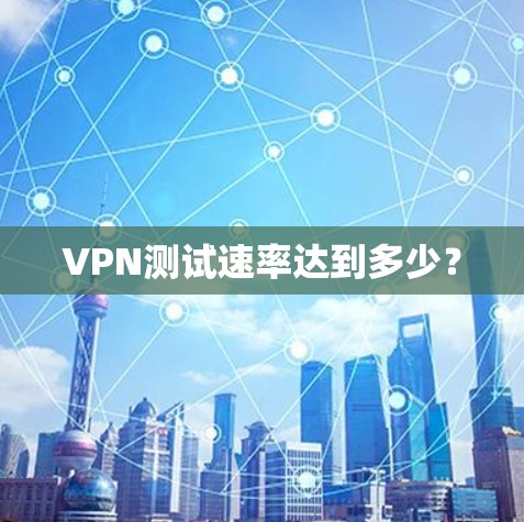 VPN测试速率达到多少? VPN测试速率达到多少?