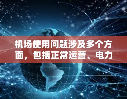 机场使用问题涉及多个方面,包括正常运营、电力供应、清洁卫生、基础设施、管理、国际认证以及应急响应等。以下是详细的解决方案 机场使用问题涉及多个方面,包括正常运营、电力供应、清洁卫生、基础设施、管理、国际认证以及应急响应等。以下是详细的解决方案