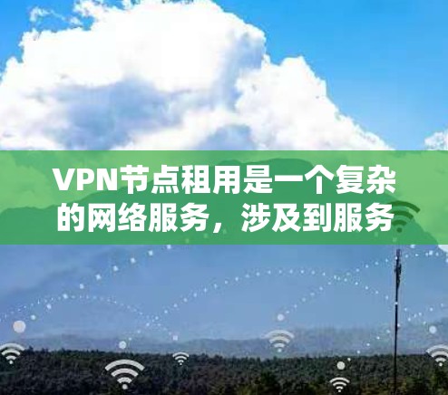 VPN节点租用是一个复杂的网络服务,涉及到服务器管理、加密和速率设置等多个方面。以下是一步步的指南,帮助您理解如何进行VPN节点租用 VPN节点租用是一个复杂的网络服务,涉及到服务器管理、加密和速率设置等多个方面。以下是一步步的指南,帮助您理解如何进行VPN节点租用