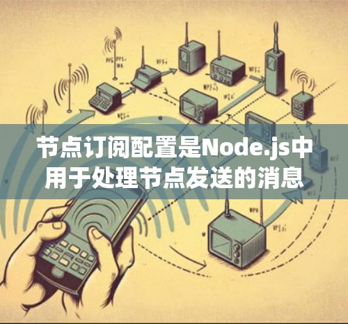 节点订阅配置是Node.js中用于处理节点发送的消息时自动触发的规则。以下是对订阅配置的详细说明 节点订阅配置是Node.js中用于处理节点发送的消息时自动触发的规则。以下是对订阅配置的详细说明