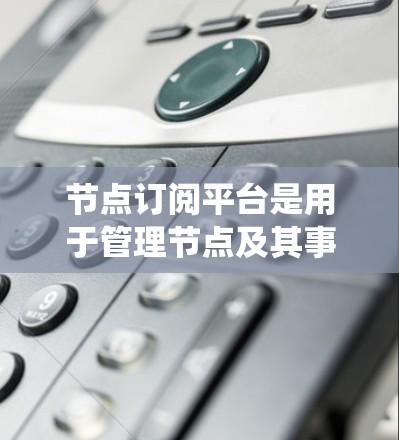 节点订阅平台是用于管理节点及其事件的工具,提供多种订阅类型、管理功能、自动化工具和状态管理,帮助用户高效地维护节点系统。以下是对该平台的详细总结 节点订阅平台是用于管理节点及其事件的工具,提供多种订阅类型、管理功能、自动化工具和状态管理,帮助用户高效地维护节点系统。以下是对该平台的详细总结