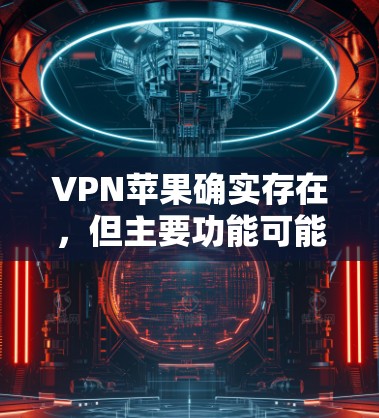 VPN苹果确实存在,但主要功能可能与普通VPN服务类似,提供加密传输和数据保护。以下是详细的步骤和信息 VPN苹果确实存在,但主要功能可能与普通VPN服务类似,提供加密传输和数据保护。以下是详细的步骤和信息