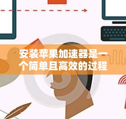 安装苹果加速器是一个简单且高效的过程,以下是详细步骤 安装苹果加速器是一个简单且高效的过程,以下是详细步骤