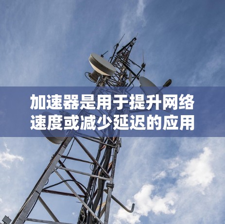 加速器是用于提升网络速度或减少延迟的应用程序或工具。在苹果设备上使用加速器时,通常指的是使用苹果版的应用程序来加速特定功能或应用,而不是指自定义的加速器 加速器是用于提升网络速度或减少延迟的应用程序或工具。在苹果设备上使用加速器时,通常指的是使用苹果版的应用程序来加速特定功能或应用,而不是指自定义的加速器