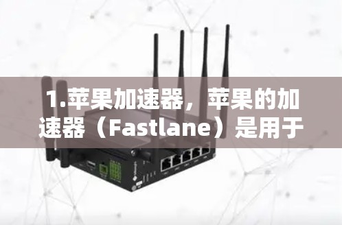 1.苹果加速器,苹果的加速器(Fastlane)是用于提升手机渲染速度的工具,帮助用户在游戏和视频流中更快完成任务 1.苹果加速器,苹果的加速器(Fastlane)是用于提升手机渲染速度的工具,帮助用户在游戏和视频流中更快完成任务