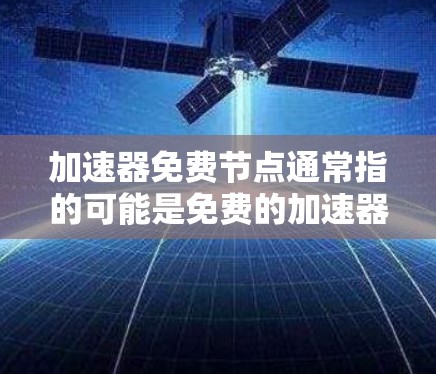 加速器免费节点通常指的可能是免费的加速器或自动加速器。以下是一些可能的解释和建议 加速器免费节点通常指的可能是免费的加速器或自动加速器。以下是一些可能的解释和建议