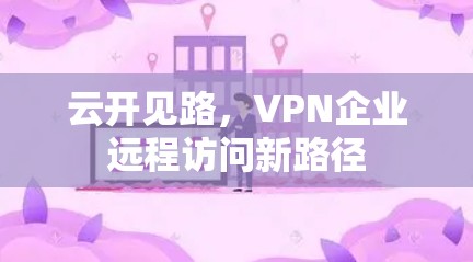 云开见路,VPN企业远程访问新路径 云开见路,VPN企业远程访问新路径