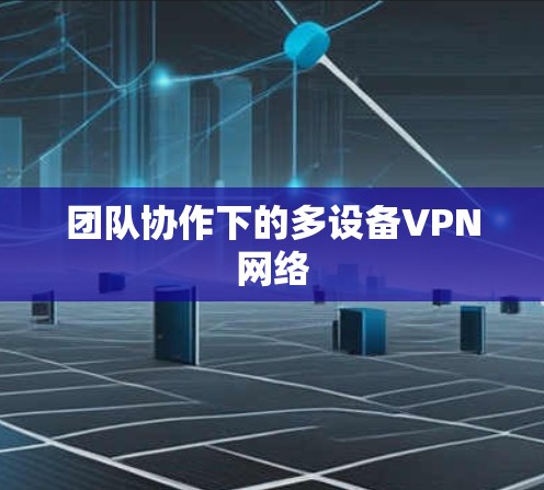 团队协作下的多设备VPN网络 团队协作下的多设备VPN网络