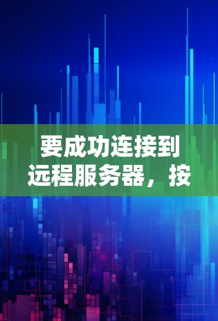 要成功连接到远程服务器,按照以下步骤操作 要成功连接到远程服务器,按照以下步骤操作