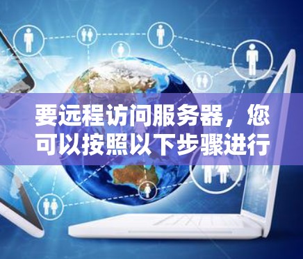 要远程访问服务器,您可以按照以下步骤进行 要远程访问服务器,您可以按照以下步骤进行