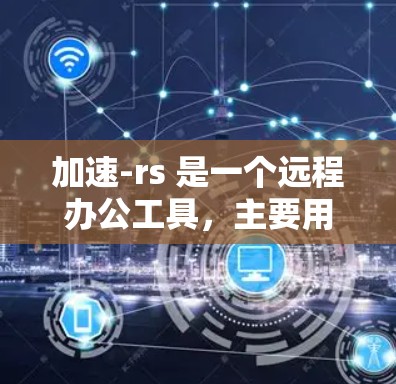 加速-rs 是一个远程办公工具,主要用于管理远程文件。以下是详细的步骤和解释 加速-rs 是一个远程办公工具,主要用于管理远程文件。以下是详细的步骤和解释