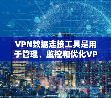 VPN数据连接工具是用于管理、监控和优化VPN连接的综合工具,涵盖了从管理到分析和优化的多个方面。以下是对这些工具的详细总结 VPN数据连接工具是用于管理、监控和优化VPN连接的综合工具,涵盖了从管理到分析和优化的多个方面。以下是对这些工具的详细总结