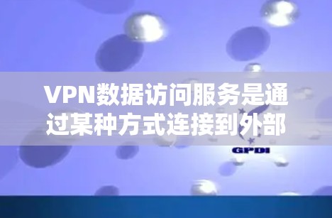 VPN数据访问服务是通过某种方式连接到外部网络,允许用户访问外部服务器和资源,无需通过互联网。以下是详细的信息 VPN数据访问服务是通过某种方式连接到外部网络,允许用户访问外部服务器和资源,无需通过互联网。以下是详细的信息