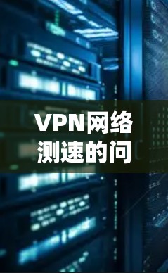 VPN网络测速的问题主要涉及连接速度、防火墙、VPN的安全性以及测试方法等多方面因素。以下是解决这一问题的详细步骤 VPN网络测速的问题主要涉及连接速度、防火墙、VPN的安全性以及测试方法等多方面因素。以下是解决这一问题的详细步骤