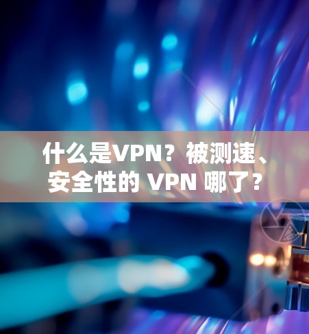 什么是VPN?被测速、安全性的 VPN 哪了? 什么是VPN?被测速、安全性的 VPN 哪了?