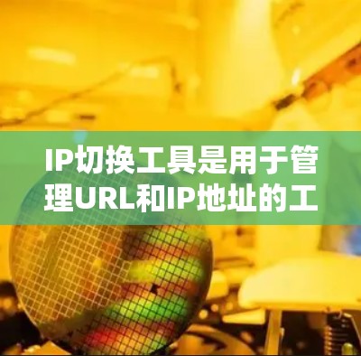 IP切换工具是用于管理URL和IP地址的工具,支持在多个网络上使用同一个加速器。以下是对IP切换工具的详细总结 IP切换工具是用于管理URL和IP地址的工具,支持在多个网络上使用同一个加速器。以下是对IP切换工具的详细总结