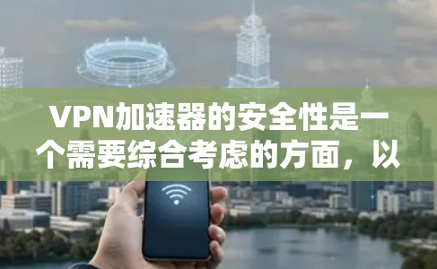 VPN加速器的安全性是一个需要综合考虑的方面,以下是一些关键点 VPN加速器的安全性是一个需要综合考虑的方面,以下是一些关键点