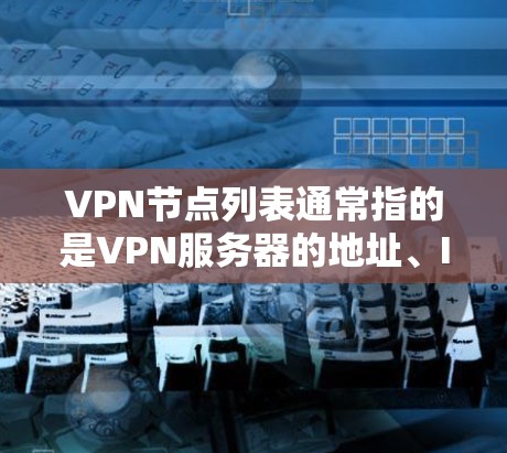 VPN节点列表通常指的是VPN服务器的地址、IP地址、端口设置等信息。以下是几个常见的VPN节点列表示例,供参考 VPN节点列表通常指的是VPN服务器的地址、IP地址、端口设置等信息。以下是几个常见的VPN节点列表示例,供参考