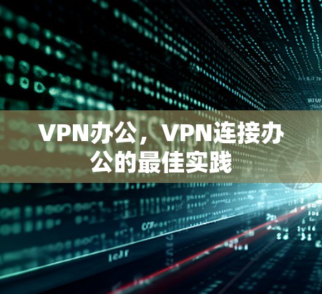 VPN办公,VPN连接办公的最佳实践 VPN办公,VPN连接办公的最佳实践