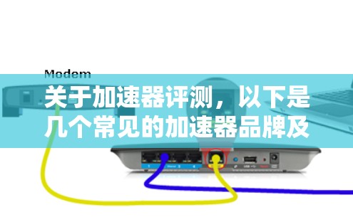 关于加速器评测，以下是几个常见的加速器品牌及其评测