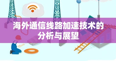 海外通信线路加速技术的分析与展望 海外通信线路加速技术的分析与展望