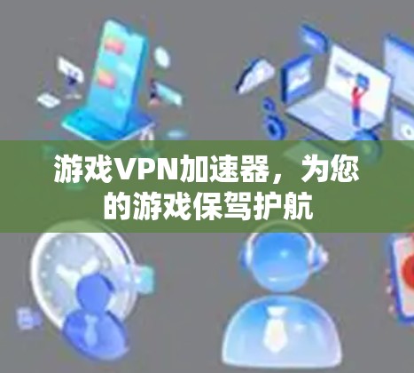 游戏VPN加速器,为您的游戏保驾护航 游戏VPN加速器,为您的游戏保驾护航