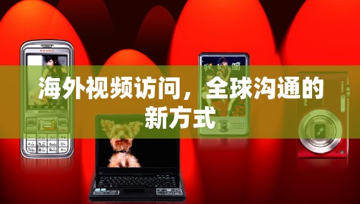 海外视频访问,全球沟通的新方式 海外视频访问,全球沟通的新方式