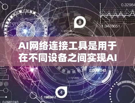 AI网络连接工具是用于在不同设备之间实现AI模型连接和交互的工具,广泛应用于医疗、教育、金融等领域。以下是对这些工具的详细总结及实用建议 AI网络连接工具是用于在不同设备之间实现AI模型连接和交互的工具,广泛应用于医疗、教育、金融等领域。以下是对这些工具的详细总结及实用建议