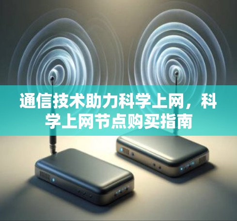 通信技术助力科学上网,科学上网节点购买指南 通信技术助力科学上网,科学上网节点购买指南