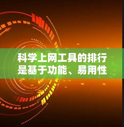 科学上网工具的排行是基于功能、易用性、适用性和用户需求等多方面的考虑。以下是对这些工具的综合评价和排行 科学上网工具的排行是基于功能、易用性、适用性和用户需求等多方面的考虑。以下是对这些工具的综合评价和排行